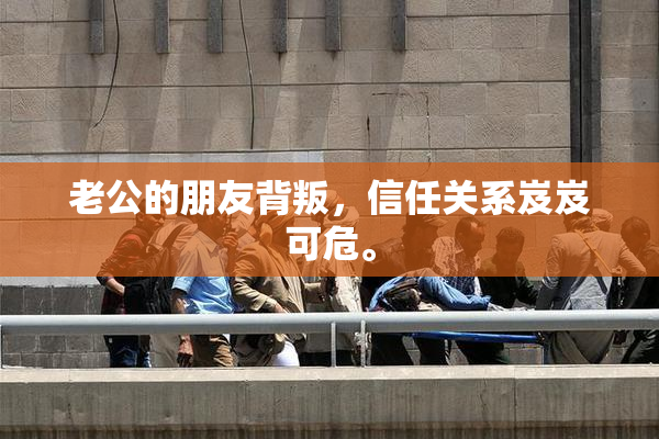 老公的朋友背叛，信任关系岌岌可危。
