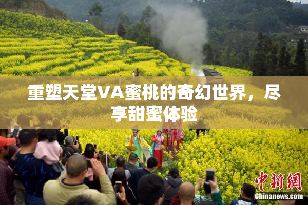 重塑天堂VA蜜桃的奇幻世界，尽享甜蜜体验