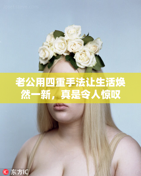 老公用四重手法让生活焕然一新，真是令人惊叹