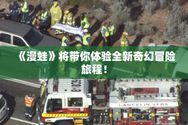 《漫蛙》将带你体验全新奇幻冒险旅程！
