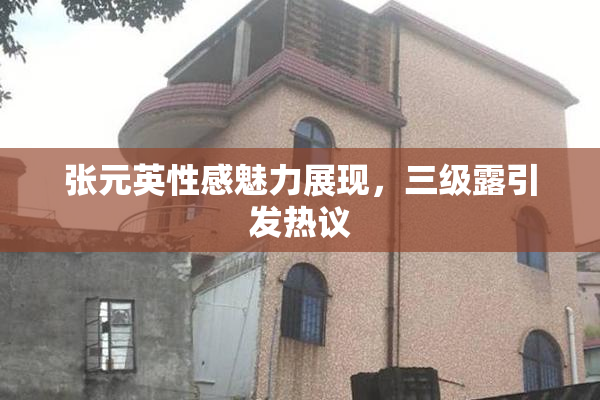 张元英性感魅力展现，三级露引发热议