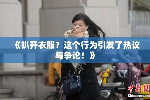 《扒开衣服？这个行为引发了热议与争论！》