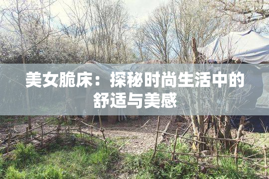 美女脆床：探秘时尚生活中的舒适与美感