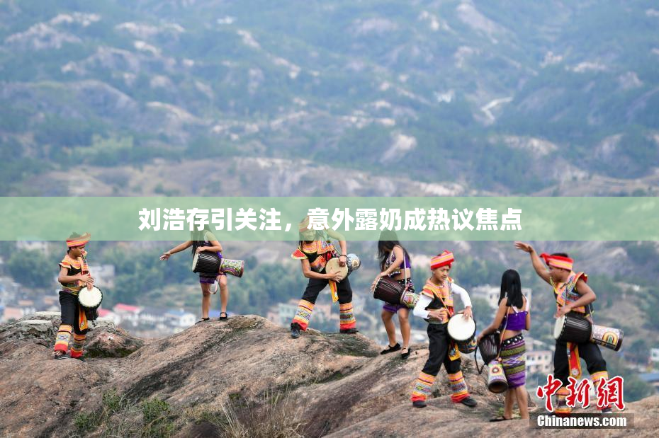 刘浩存引关注，意外露奶成热议焦点