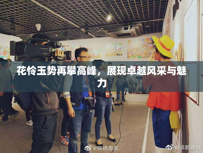 花怜玉势再攀高峰，展现卓越风采与魅力