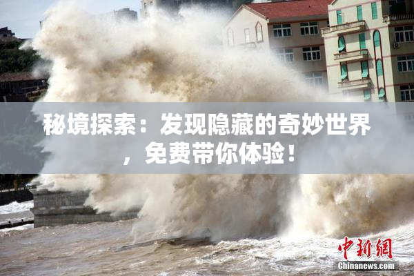 秘境探索：发现隐藏的奇妙世界，免费带你体验！