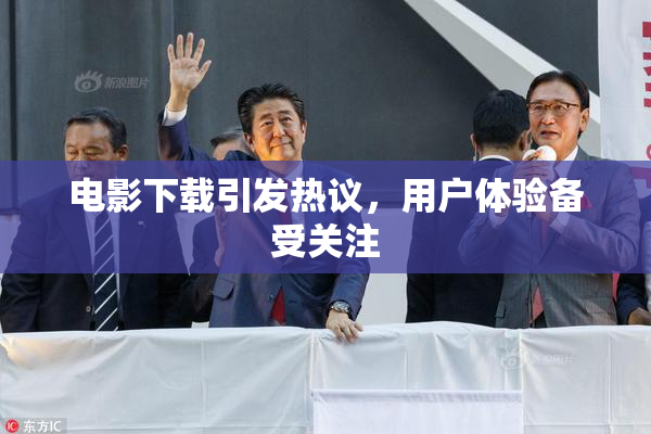 电影下载引发热议，用户体验备受关注