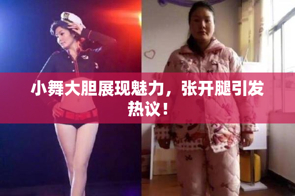 小舞大胆展现魅力，张开腿引发热议！
