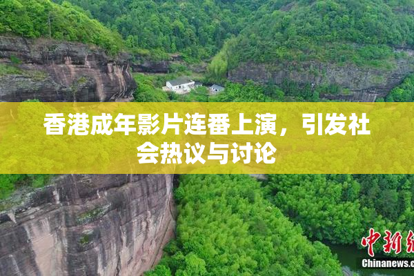 香港成年影片连番上演，引发社会热议与讨论