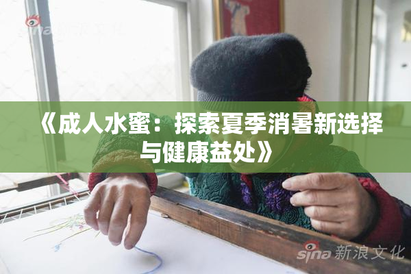 《成人水蜜：探索夏季消暑新选择与健康益处》