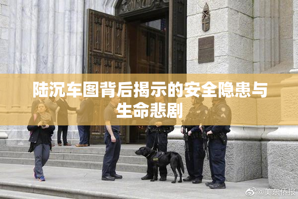 陆沉车图背后揭示的安全隐患与生命悲剧