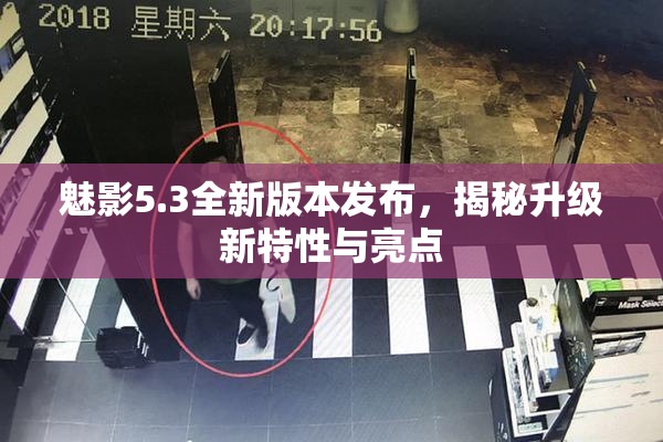 魅影5.3全新版本发布，揭秘升级新特性与亮点