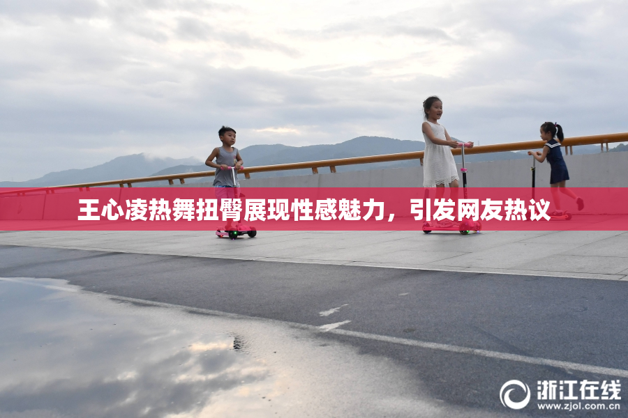王心凌热舞扭臀展现性感魅力，引发网友热议