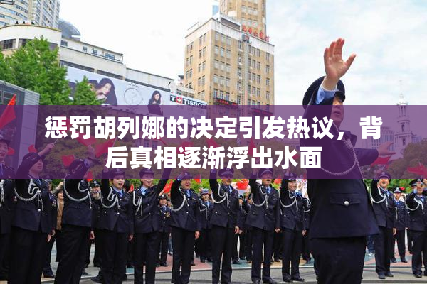 惩罚胡列娜的决定引发热议，背后真相逐渐浮出水面