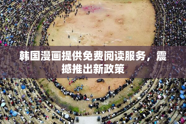 韩国漫画提供免费阅读服务，震撼推出新政策