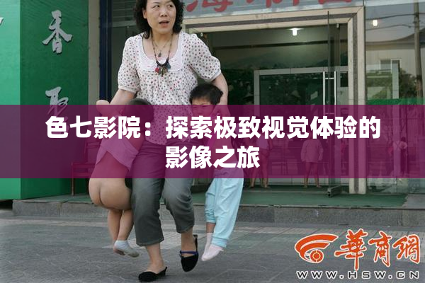 色七影院：探索极致视觉体验的影像之旅