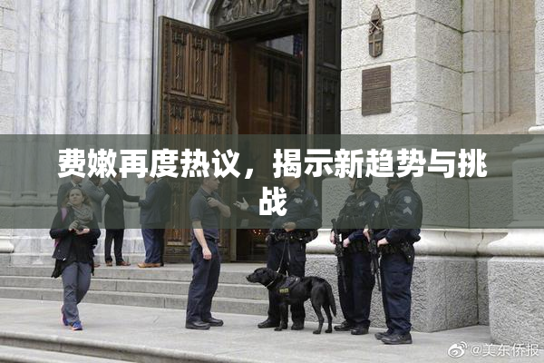 费嫩再度热议，揭示新趋势与挑战