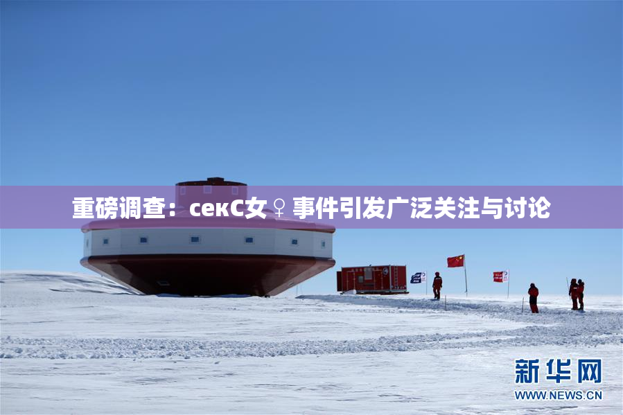 重磅调查：секС女♀事件引发广泛关注与讨论