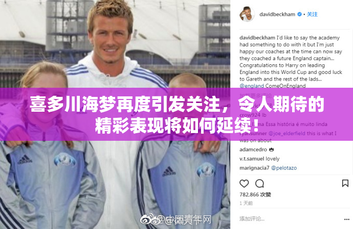喜多川海梦再度引发关注，令人期待的精彩表现将如何延续！