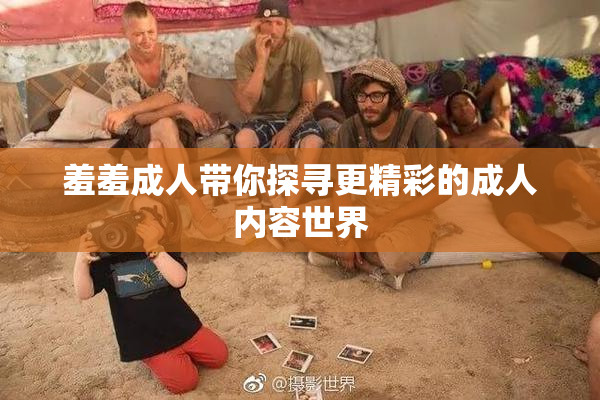 羞羞成人带你探寻更精彩的成人内容世界
