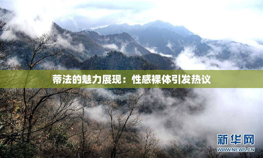 蒂法的魅力展现：性感裸体引发热议