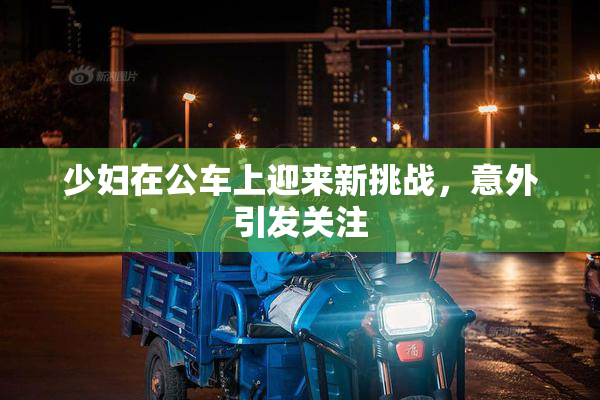 少妇在公车上迎来新挑战，意外引发关注