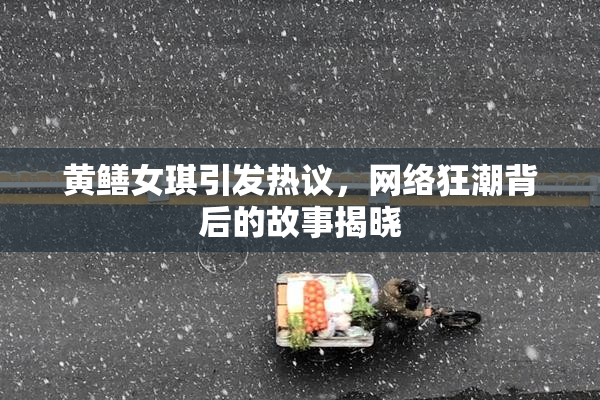 黄鳝女琪引发热议，网络狂潮背后的故事揭晓