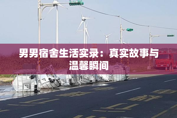 男男宿舍生活实录：真实故事与温馨瞬间