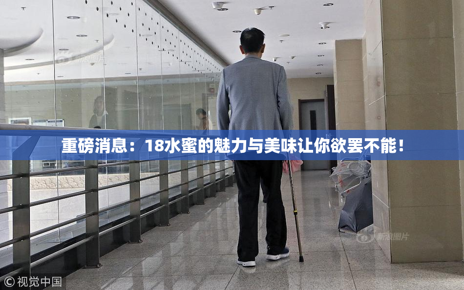 重磅消息：18水蜜的魅力与美味让你欲罢不能！