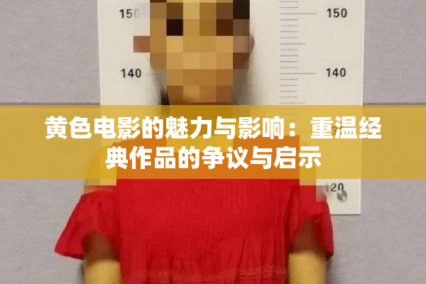黄色电影的魅力与影响：重温经典作品的争议与启示