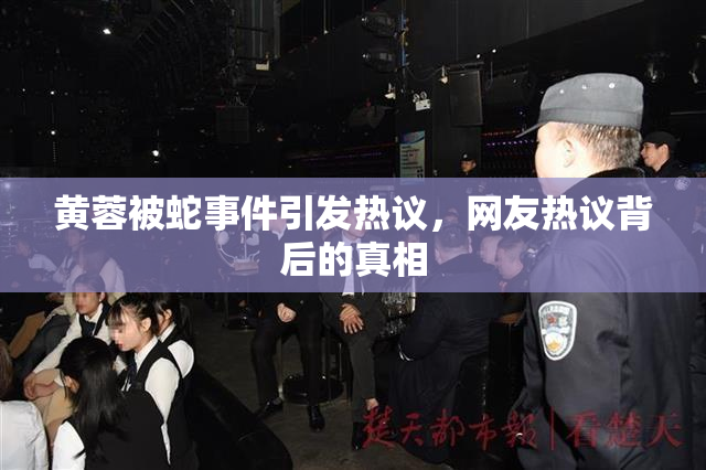 黄蓉被蛇事件引发热议，网友热议背后的真相