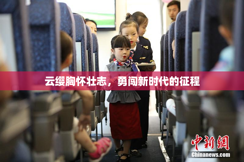 云缨胸怀壮志，勇闯新时代的征程