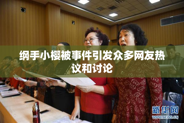 纲手小樱被事件引发众多网友热议和讨论