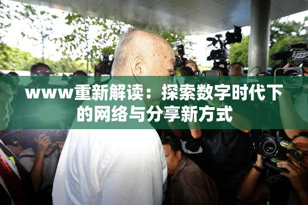 www重新解读：探索数字时代下的网络与分享新方式