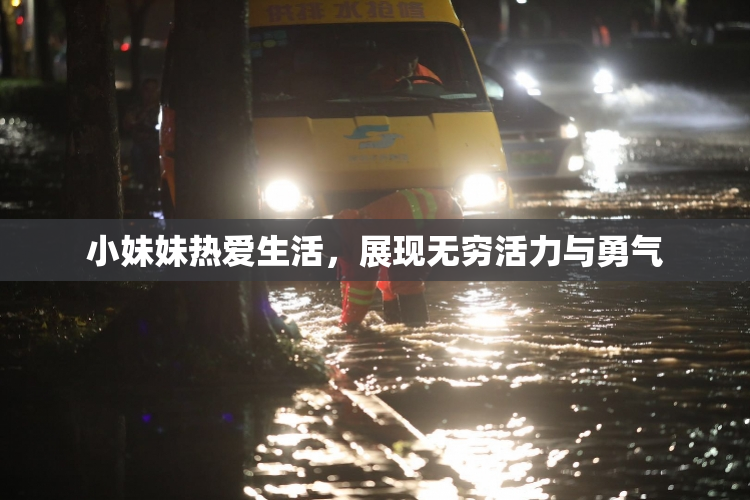 小妹妹热爱生活，展现无穷活力与勇气