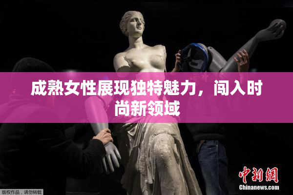 成熟女性展现独特魅力，闯入时尚新领域