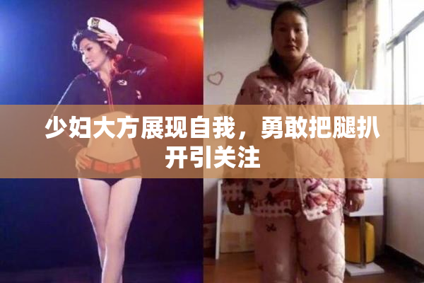 少妇大方展现自我，勇敢把腿扒开引关注