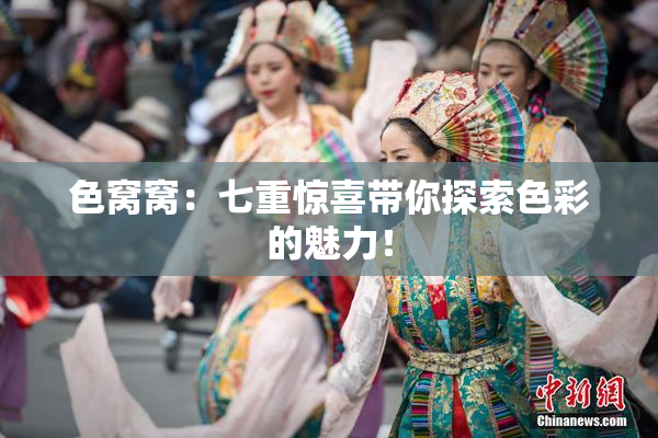 色窝窝：七重惊喜带你探索色彩的魅力！