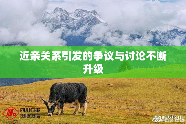 近亲关系引发的争议与讨论不断升级