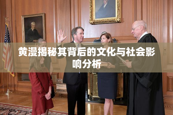 黄漫揭秘其背后的文化与社会影响分析