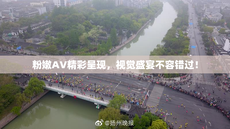 粉嫩AV精彩呈现，视觉盛宴不容错过！