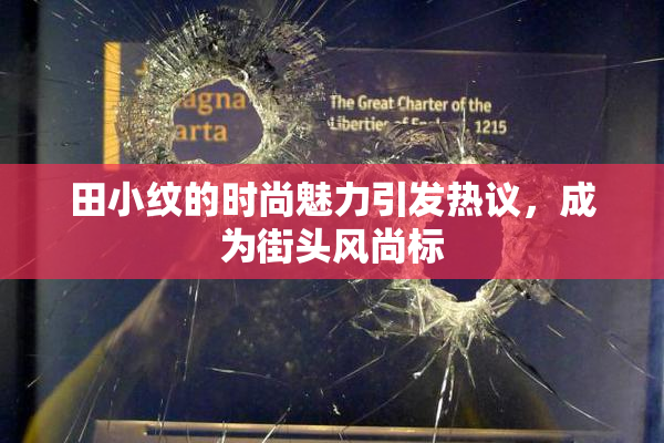 田小纹的时尚魅力引发热议，成为街头风尚标