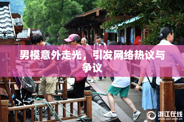 男模意外走光，引发网络热议与争议