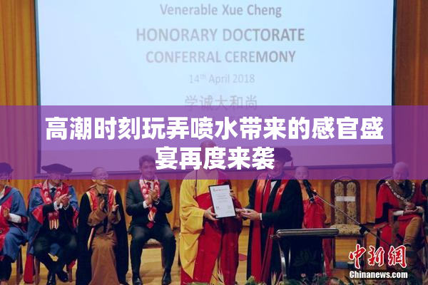 高潮时刻玩弄喷水带来的感官盛宴再度来袭