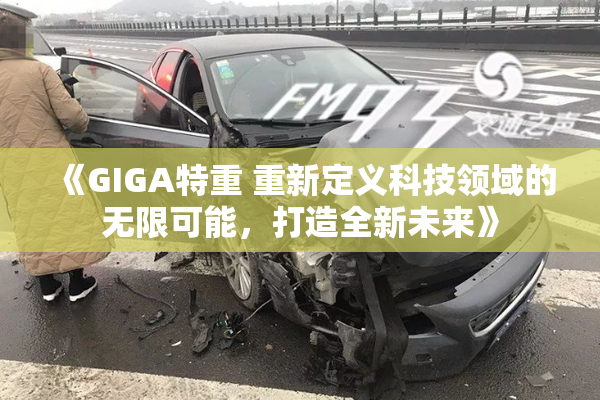《GIGA特重 重新定义科技领域的无限可能，打造全新未来》