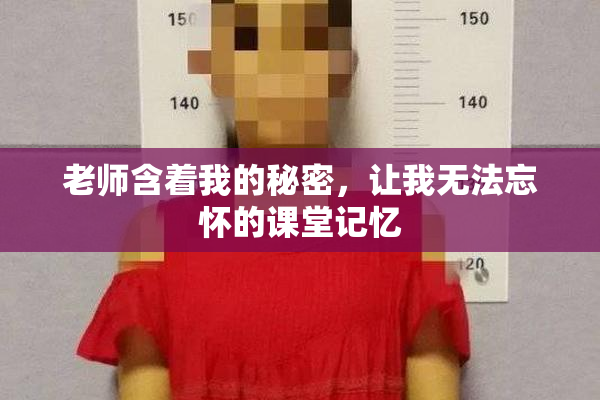 老师含着我的秘密，让我无法忘怀的课堂记忆