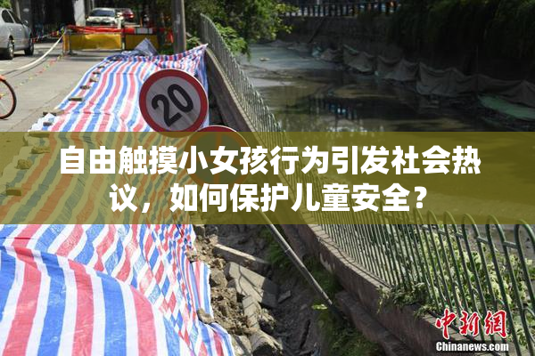 自由触摸小女孩行为引发社会热议，如何保护儿童安全？
