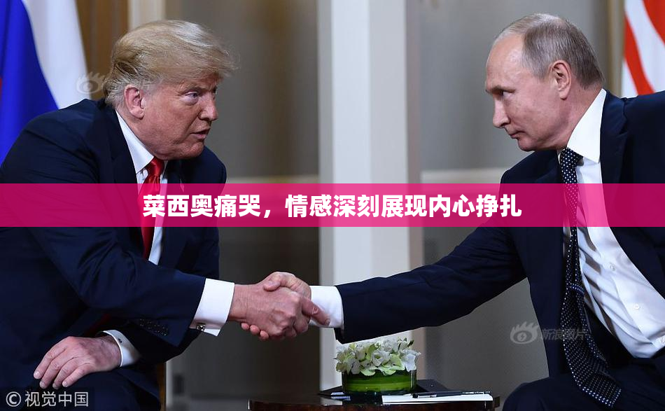 菜西奥痛哭，情感深刻展现内心挣扎