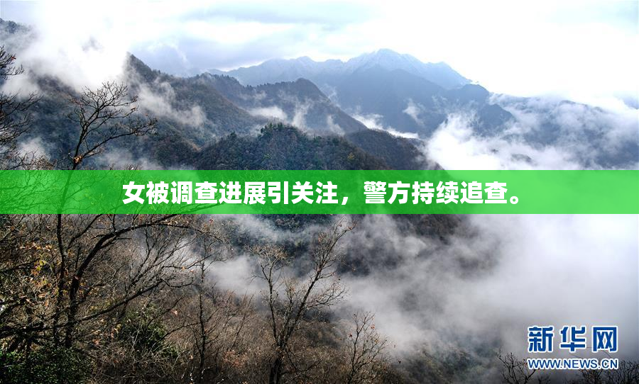 女被调查进展引关注，警方持续追查。