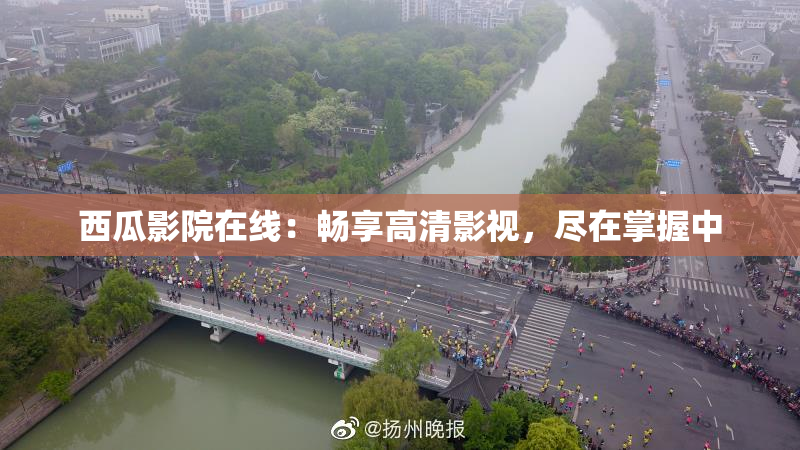 西瓜影院在线：畅享高清影视，尽在掌握中